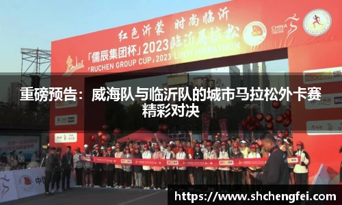 重磅预告：威海队与临沂队的城市马拉松外卡赛精彩对决