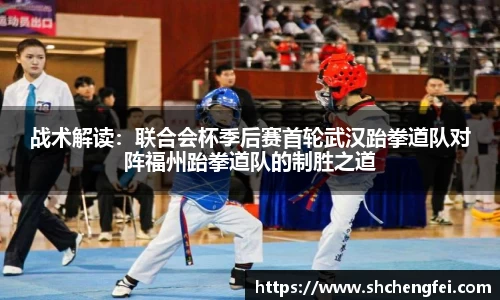 战术解读：联合会杯季后赛首轮武汉跆拳道队对阵福州跆拳道队的制胜之道