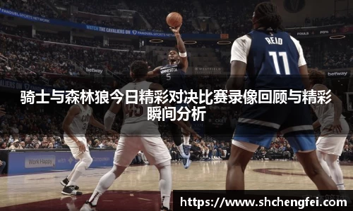 骑士与森林狼今日精彩对决比赛录像回顾与精彩瞬间分析