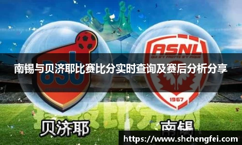 南锡与贝济耶比赛比分实时查询及赛后分析分享
