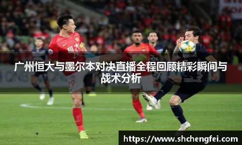 广州恒大与墨尔本对决直播全程回顾精彩瞬间与战术分析