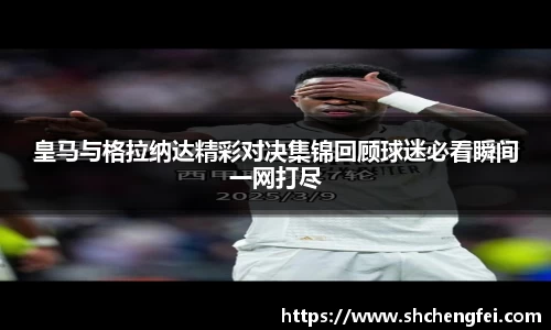 皇马与格拉纳达精彩对决集锦回顾球迷必看瞬间一网打尽