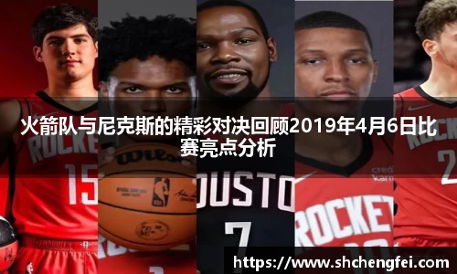 火箭队与尼克斯的精彩对决回顾2019年4月6日比赛亮点分析